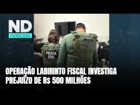 Operação Labirinto Fiscal apura fraude que teria causado prejuízo de R$ 500 milhões